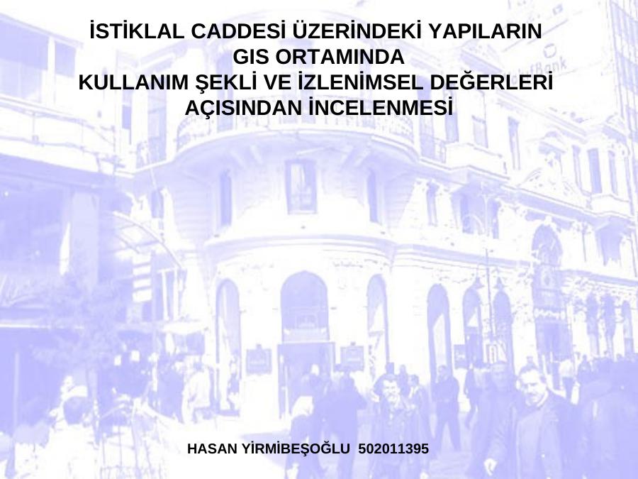 İsti̇klal Caddesi̇ Üzeri̇ndeki̇ Yapilarin 
Gis Ortaminda
Kullanim Şekli̇ Ve İzleni̇msel Değerleri̇ 
Açisindan İncelenmesi̇