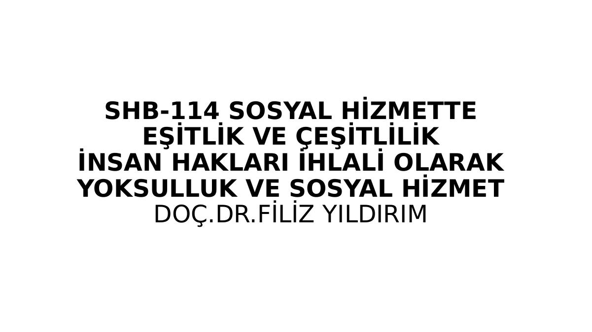 Shb-114 Sosyal Hi̇zmette
Eşi̇tli̇k Ve Çeşi̇tli̇li̇k
İnsan Haklari İhlali̇ Olarak
Yoksulluk Ve Sosyal Hi̇zmet